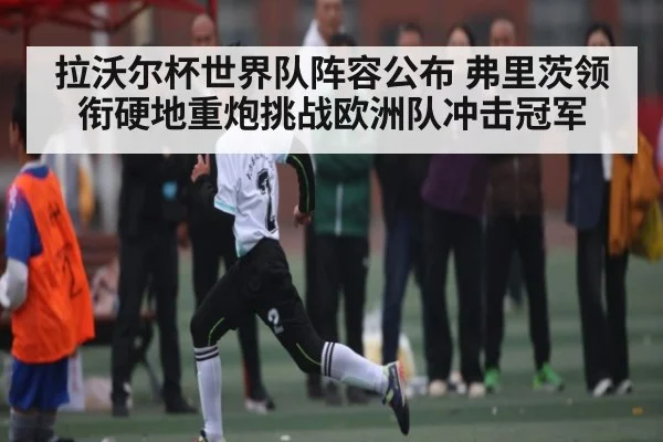 拉沃尔杯世界队阵容公布 弗里茨领衔硬地重炮挑战欧洲队冲击冠军